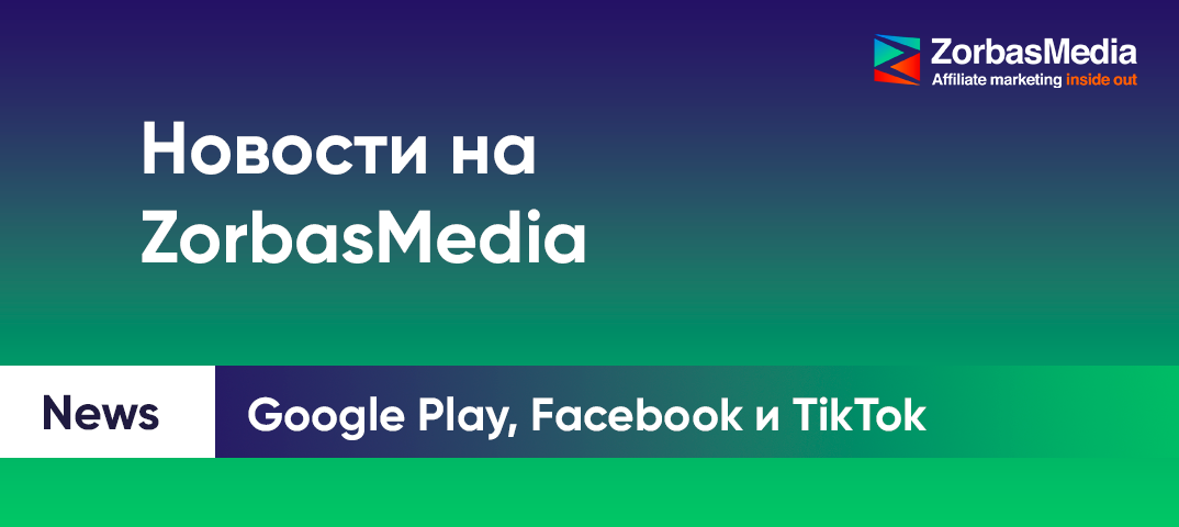 Новости на ZorbasMedia. В Google Play обновится полиси, Facebook выпустил рекламный инструмент, а TikTok представил Spark Ads